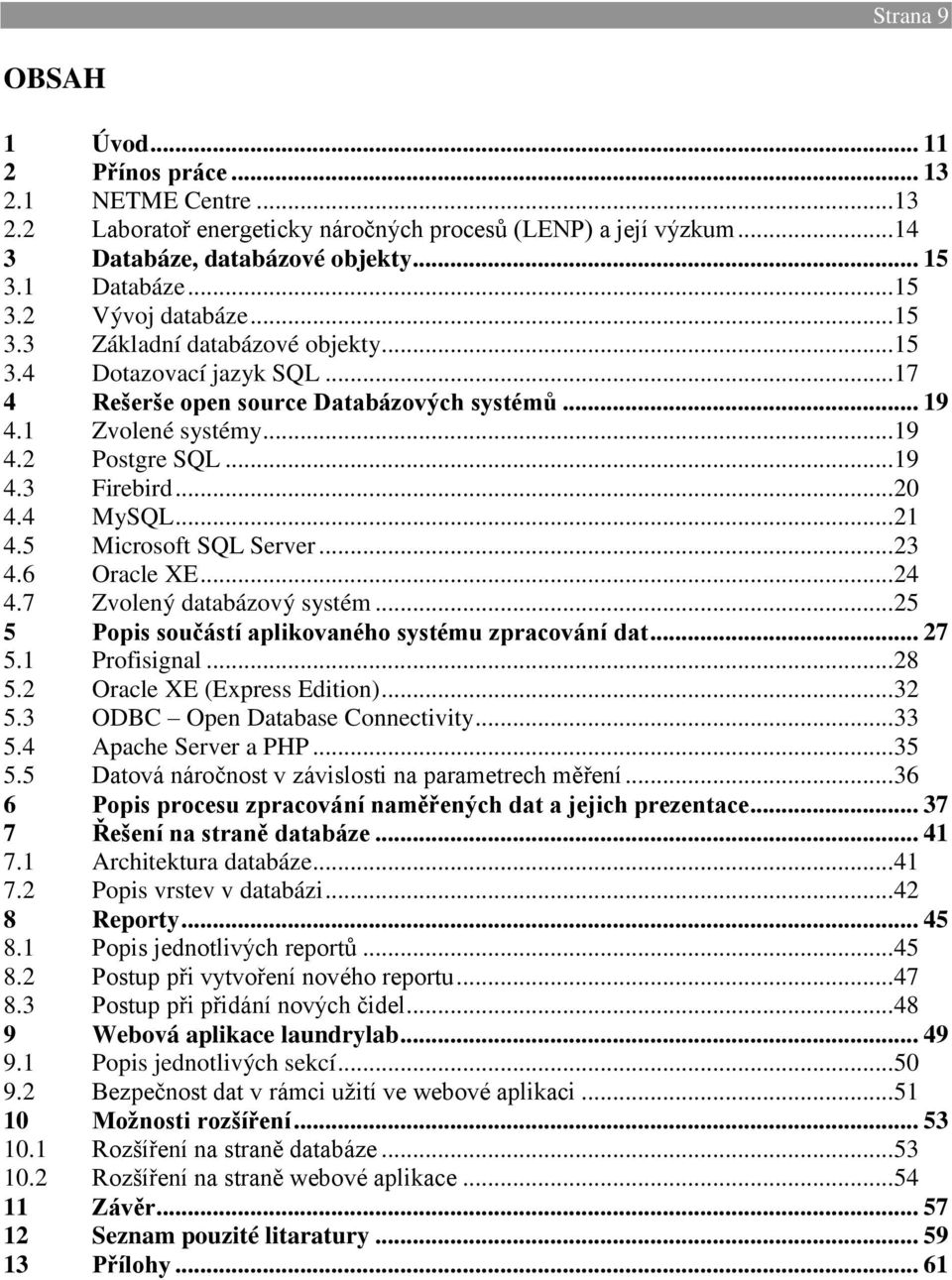 4 MySQL... 21 4.5 Microsoft SQL Server... 23 4.6 Oracle XE... 24 4.7 Zvolený databázový systém... 25 5 Popis součástí aplikovaného systému zpracování dat... 27 5.1 Profisignal... 28 5.