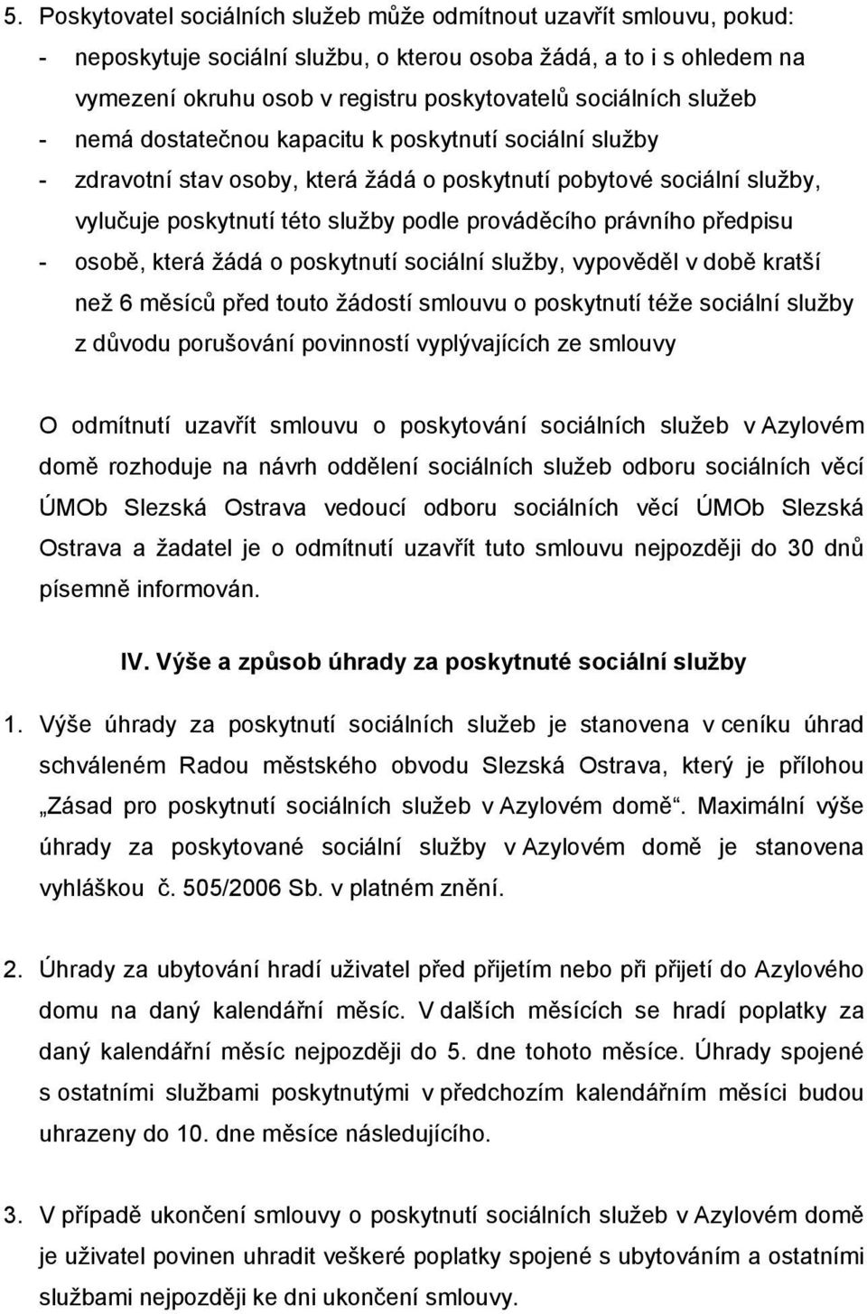 právního předpisu - osobě, která žádá o poskytnutí sociální služby, vypověděl v době kratší než 6 měsíců před touto žádostí smlouvu o poskytnutí téže sociální služby z důvodu porušování povinností