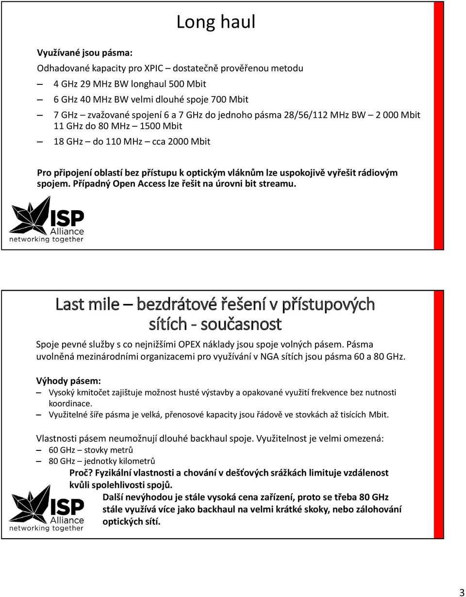 spojem. Případný Open Access lze řešit na úrovni bit streamu. Last mile bezdrátové řešení v přístupových sítích - současnost Spoje pevné služby s co nejnižšími OPEX náklady jsou spoje volných pásem.