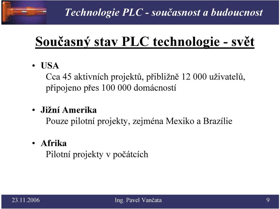 domácností Jižní Amerika Pouze pilotní projekty, zejména Mexiko a