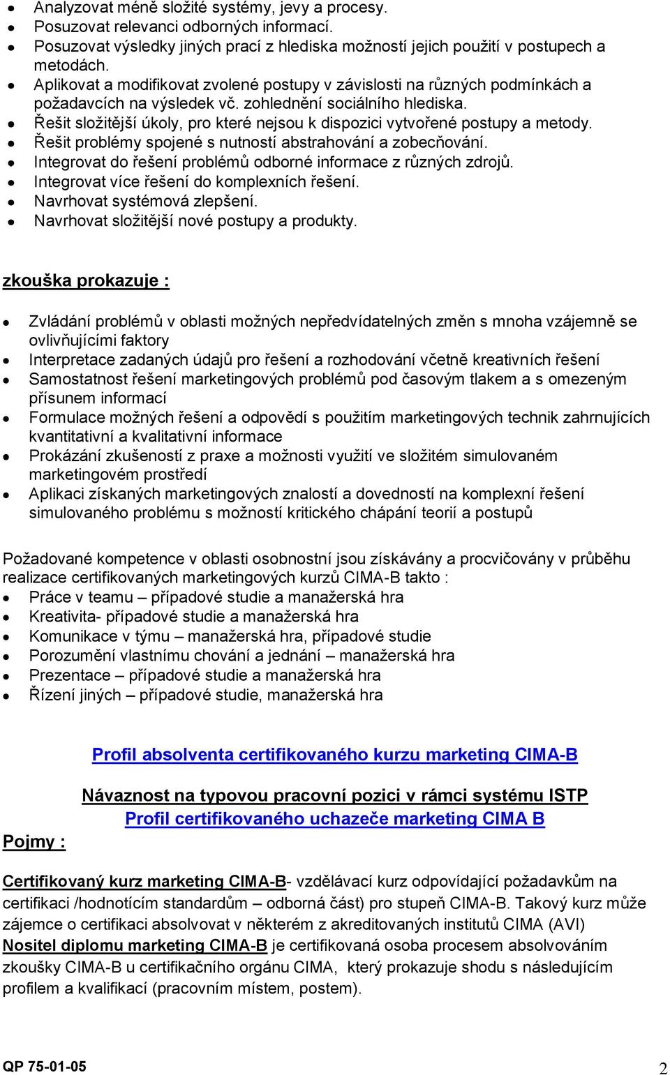 Řešit složitější úkoly, pro které nejsou k dispozici vytvořené postupy a metody. Řešit problémy spojené s nutností abstrahování a zobecňování.