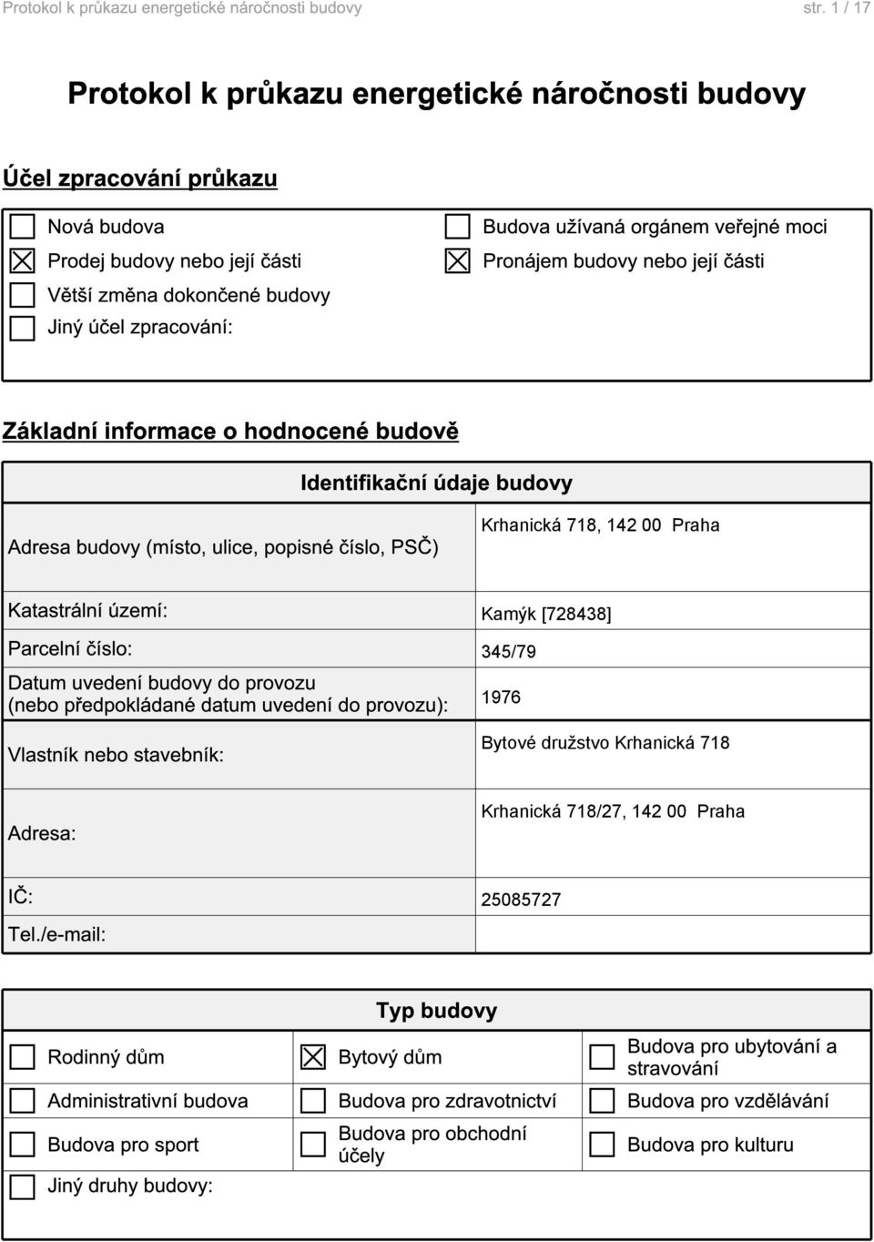 území: Parcelní číslo: Datum uvedení budovy do provozu (nebo předpokládané datum uvedení do provozu): Vlastník nebo stavebník: Kamýk [728438] 345/79 1976 Bytové družstvo Krhanická 718 Adresa: