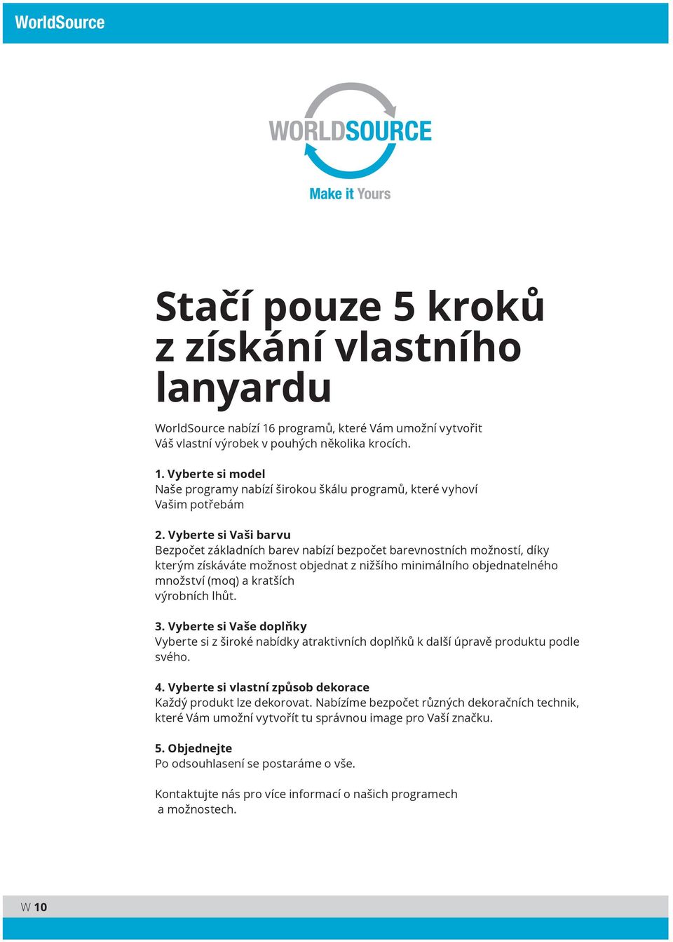 lhůt. 3. Vyberte si Vaše doplňky Vyberte si z široké nabídky atraktivních doplňků k další úpravě produktu podle svého. 4. Vyberte si vlastní způsob dekorace Každý produkt lze dekorovat.