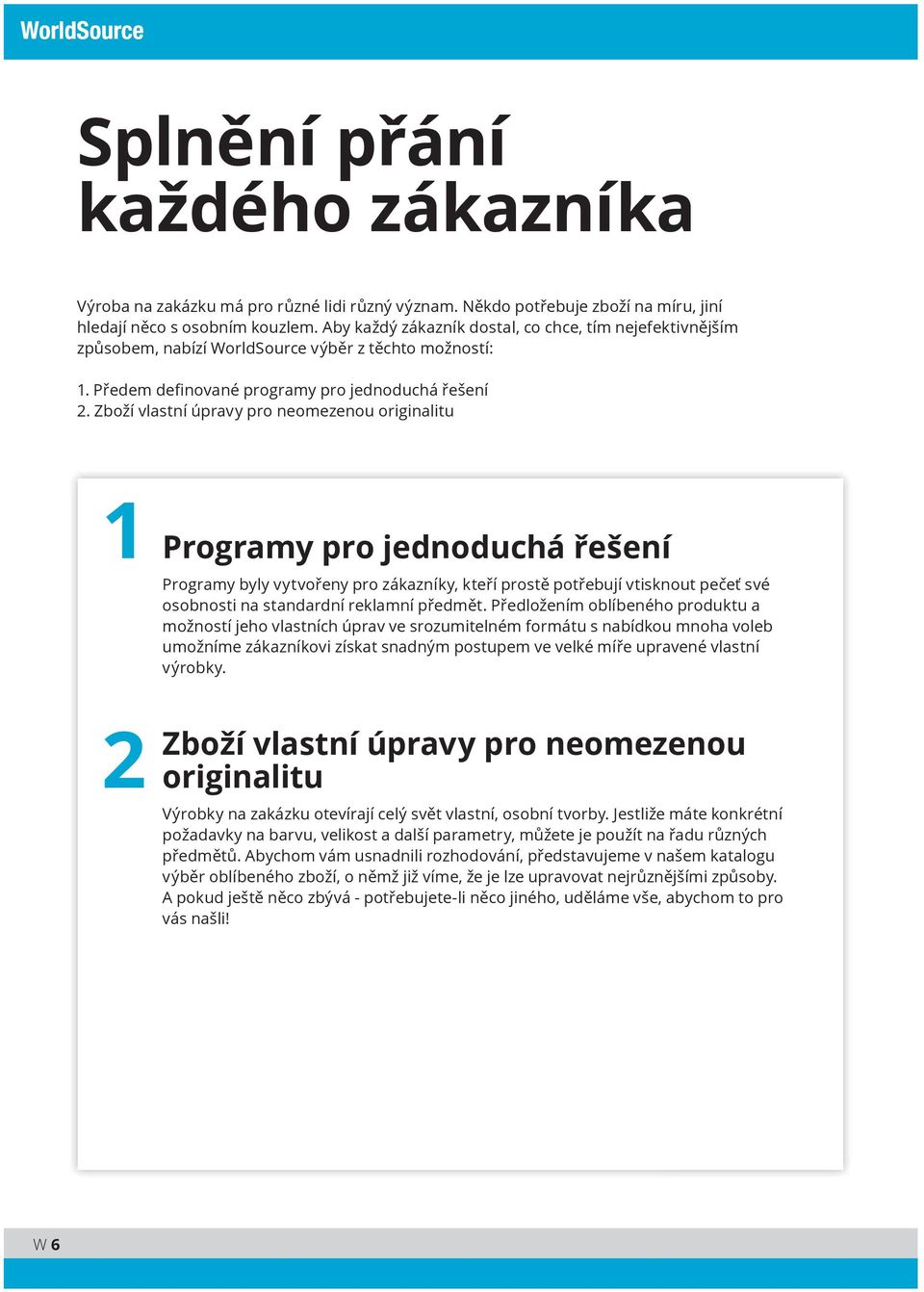 Zboží vlastní úpravy pro neomezenou originalitu 1 2 Programy pro jednoduchá řešení Programy byly vytvořeny pro zákazníky, kteří prostě potřebují vtisknout pečeť své osobnosti na standardní reklamní