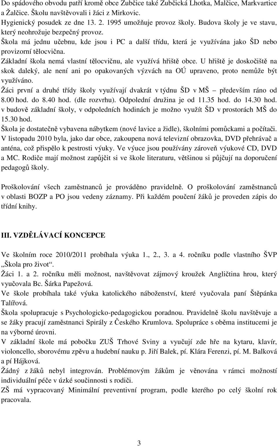 Základní škola nemá vlastní tělocvičnu, ale využívá hřiště obce. U hřiště je doskočiště na skok daleký, ale není ani po opakovaných výzvách na OÚ upraveno, proto nemůže být využíváno.