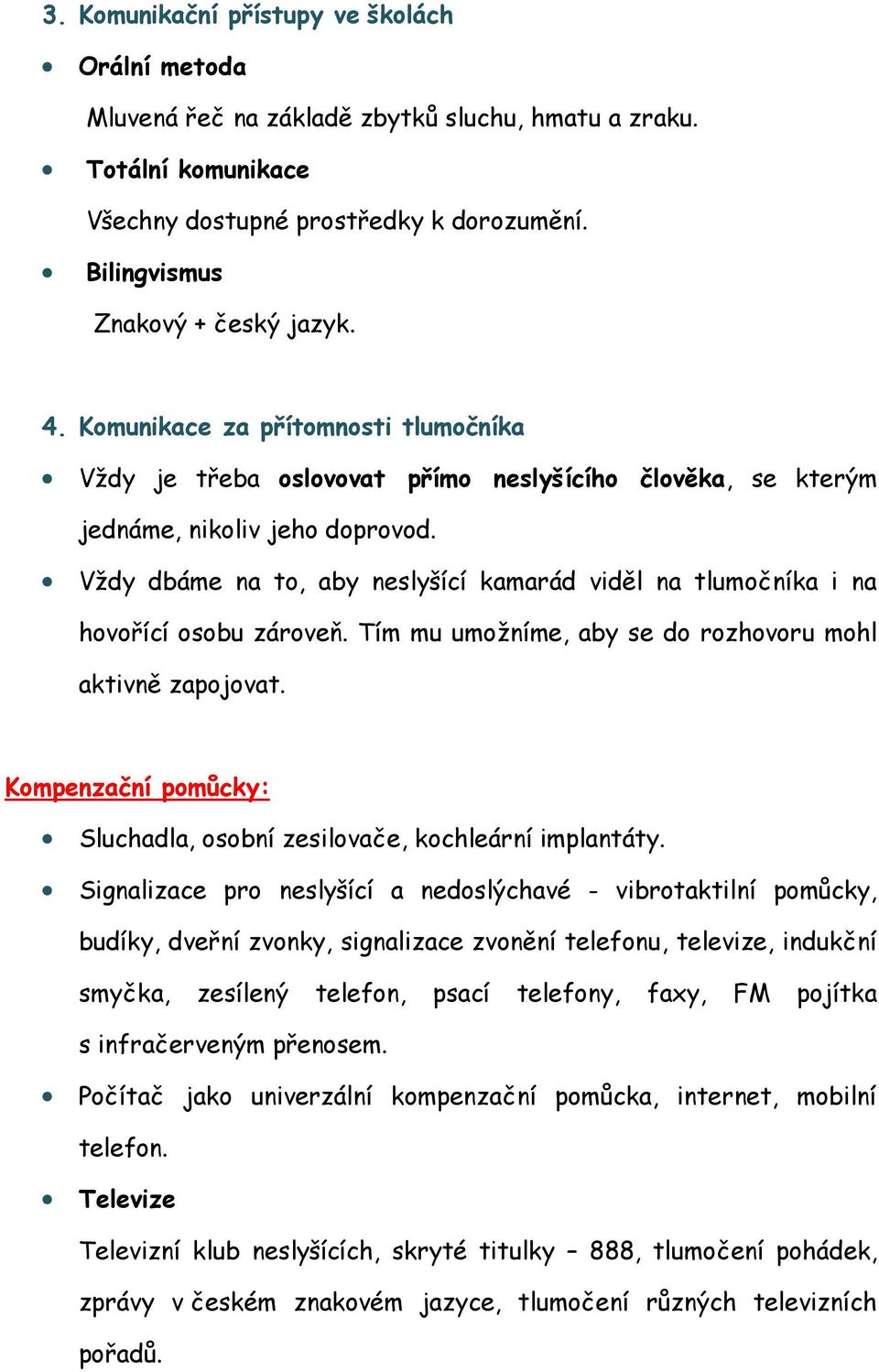 Vždy dbáme na to, aby neslyšící kamarád viděl na tlumočníka i na hovořící osobu zároveň. Tím mu umožníme, aby se do rozhovoru mohl aktivně zapojovat.