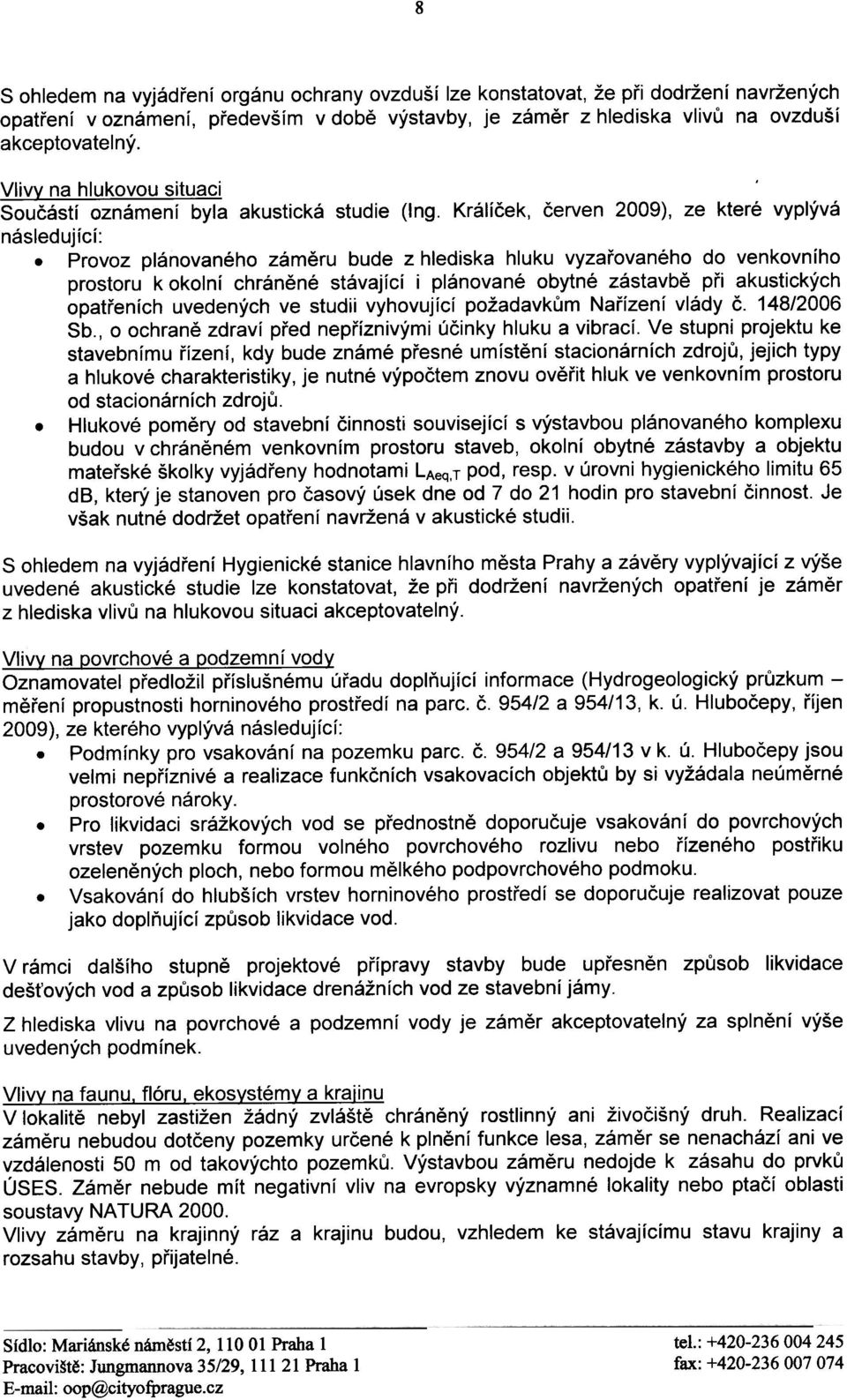 Provoz plánovaného zámìru bude z hlediska hluku vyzaøovaného do venkovního prostoru k okolní chránìné stávající i plánované obytné zástavbì pøi akustických opatøeních uvedených ve studii vyhovující