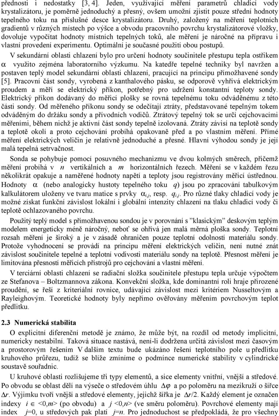 Druhý, založený na měření teplotních gradientů v různých místech po výšce a obvodu pracovního povrchu krystalizátorové vložky, dovolue vypočítat hodnoty místních tepelných toků, ale měření e náročné