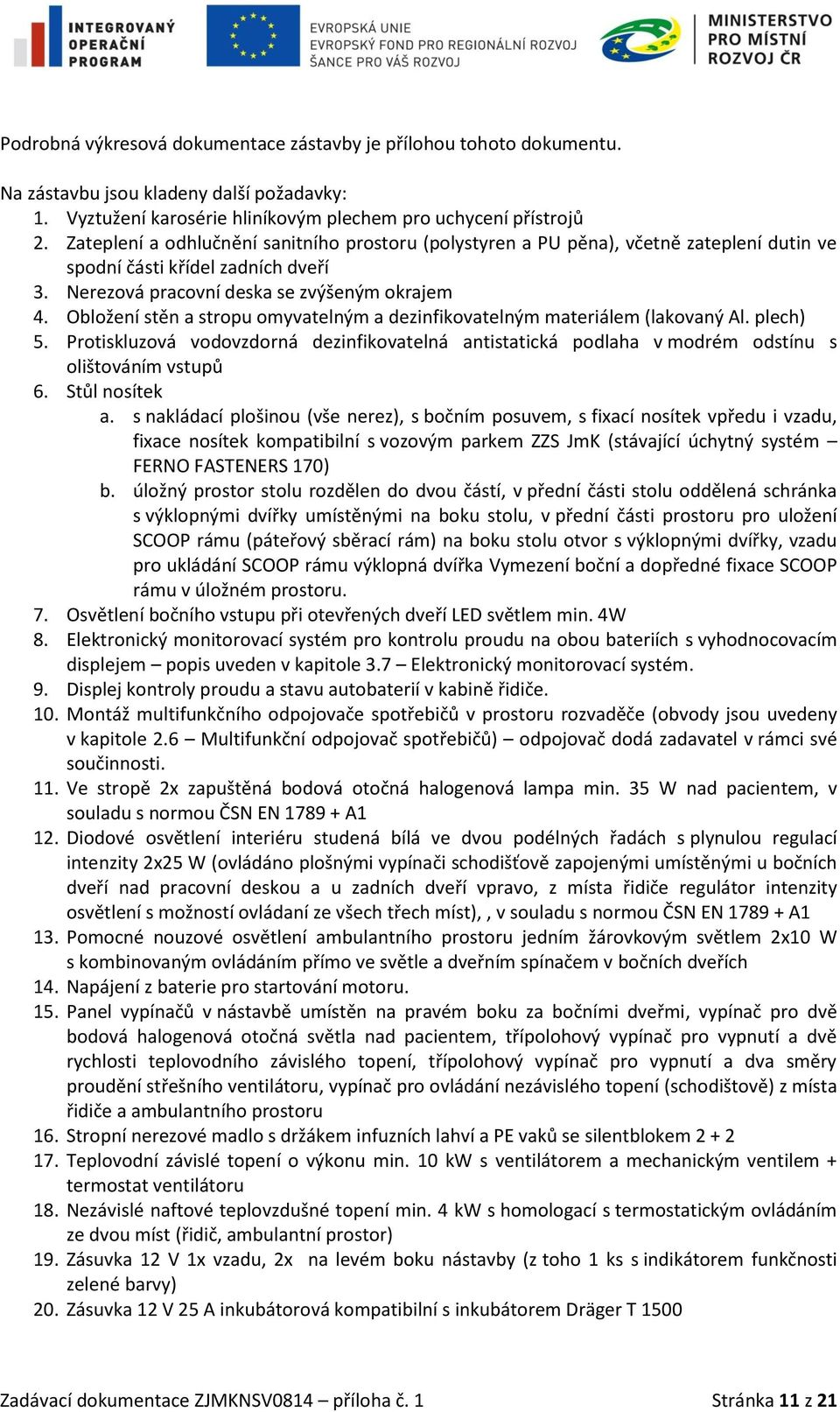 Obložení stěn a stropu omyvatelným a dezinfikovatelným materiálem (lakovaný Al. plech) 5. Protiskluzová vodovzdorná dezinfikovatelná antistatická podlaha v modrém odstínu s olištováním vstupů 6.