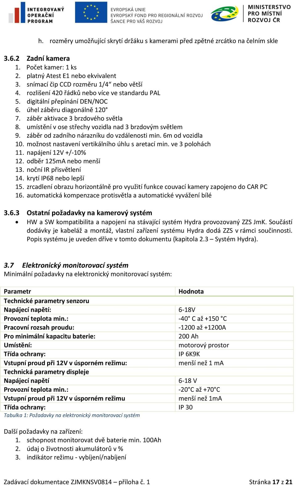 umístění v ose střechy vozidla nad 3 brzdovým světlem 9. záběr od zadního nárazníku do vzdálenosti min. 6m od vozidla 10. možnost nastavení vertikálního úhlu s aretací min. ve 3 polohách 11.