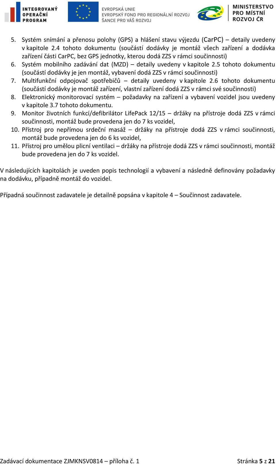 Systém mobilního zadávání dat (MZD) detaily uvedeny v kapitole 2.5 tohoto dokumentu (součástí dodávky je jen montáž, vybavení dodá ZZS v rámci součinnosti) 7.