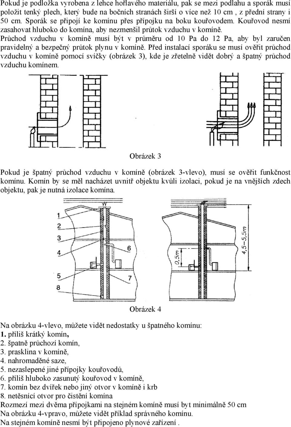 Průchod vzduchu v komíně musí být v průměru od 10 Pa do 12 Pa, aby byl zaručen pravidelný a bezpečný průtok plynu v komíně.