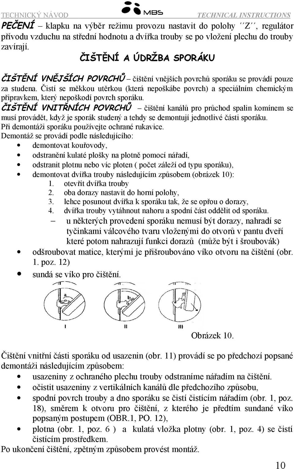 Čistí se měkkou utěrkou (která nepoškábe povrch) a speciálním chemickým připravkem, který nepoškodí povrch sporáku.