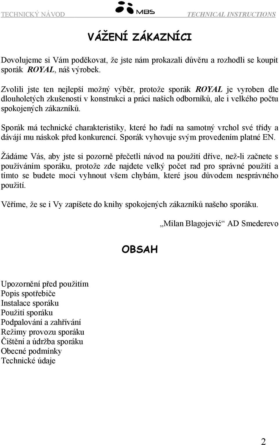 Sporák má technické charakteristiky, které ho řadí na samotný vrchol své třídy a dávájí mu náskok před konkurencí. Sporák vyhovuje svým provedením platné EN.