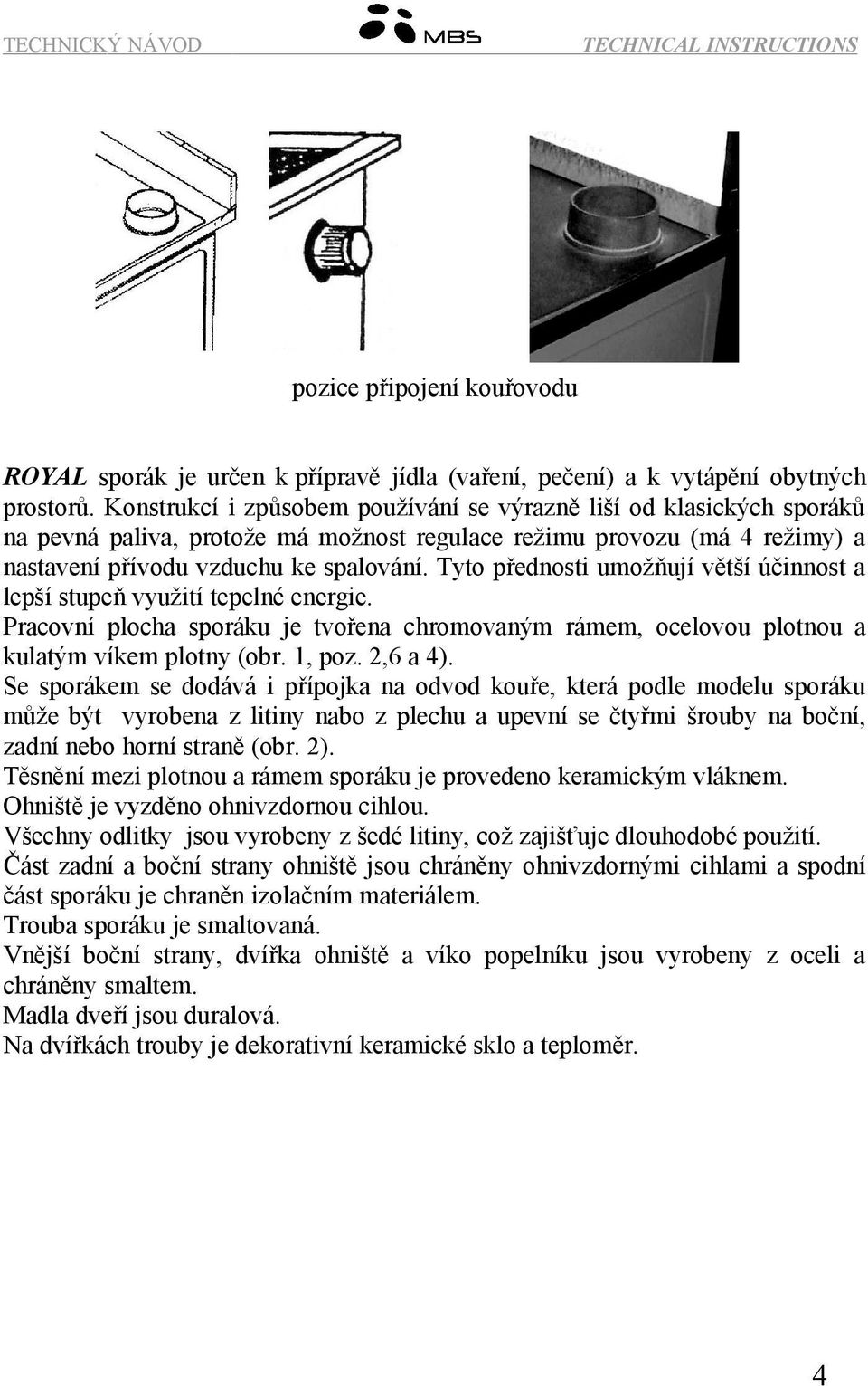 Tyto přednosti umožňují větší účinnost a lepší stupeň využití tepelné energie. Pracovní plocha sporáku je tvořena chromovaným rámem, ocelovou plotnou a kulatým víkem plotny (obr. 1, poz. 2,6 a 4).