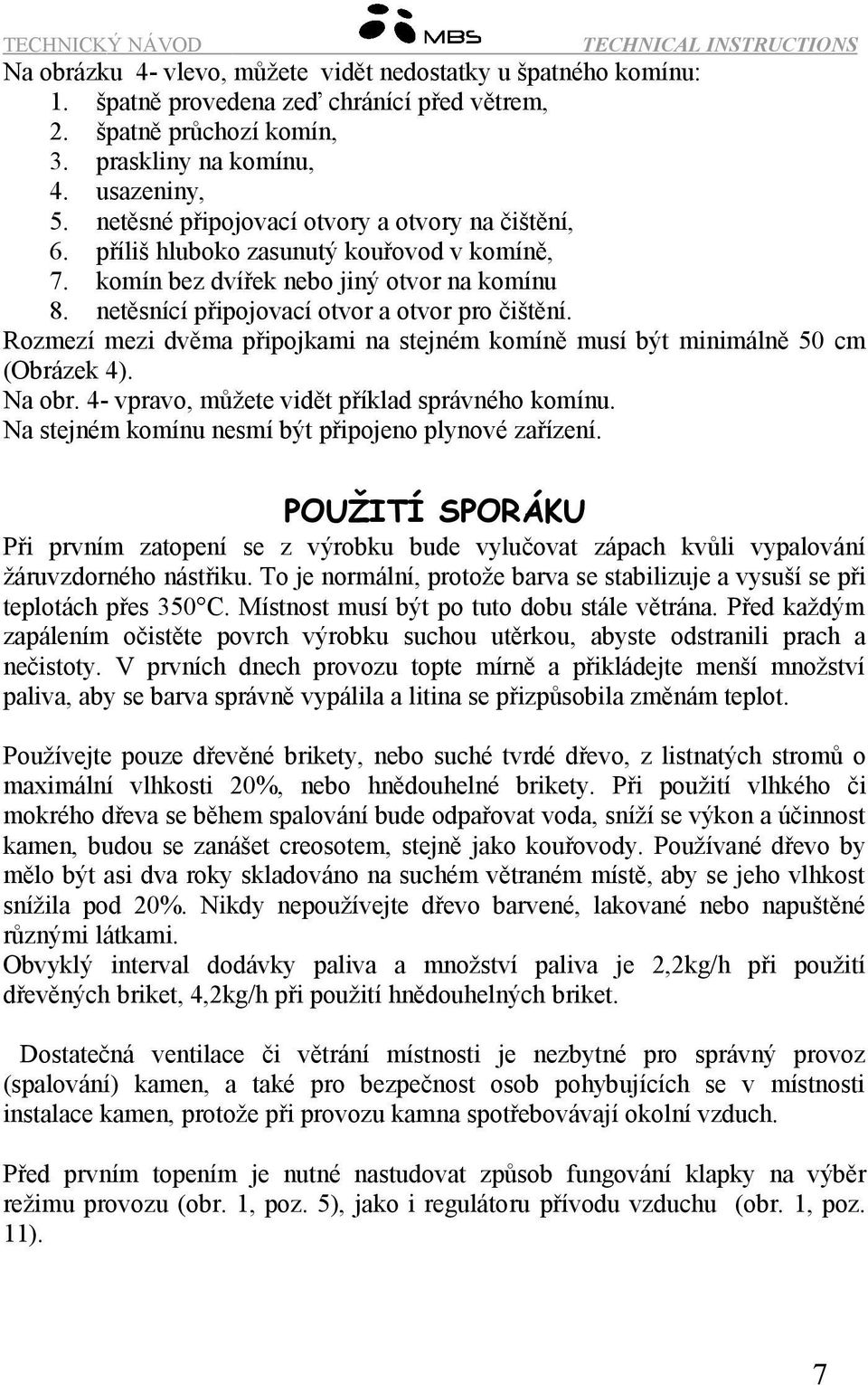 Rozmezí mezi dvěma připojkami na stejném komíně musí být minimálně 50 cm (Obrázek 4). Na obr. 4- vpravo, můžete vidět příklad správného komínu. Na stejném komínu nesmí být připojeno plynové zařízení.