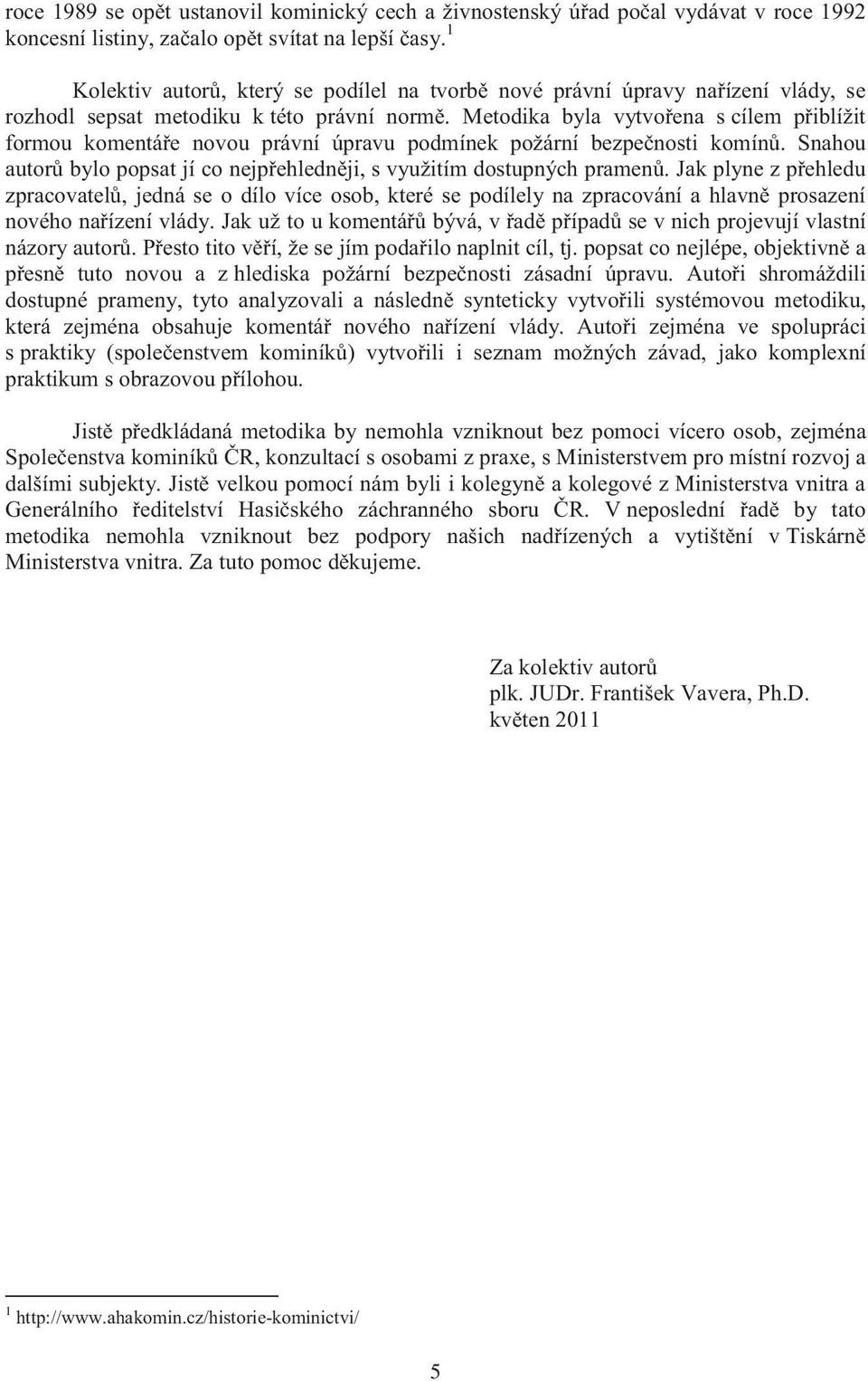 Metodika byla vytvoena s cílem piblížit formou komentáe novou právní úpravu podmínek požární bezpenosti komín. Snahou autor bylo popsat jí co nejpehlednji, s využitím dostupných pramen.