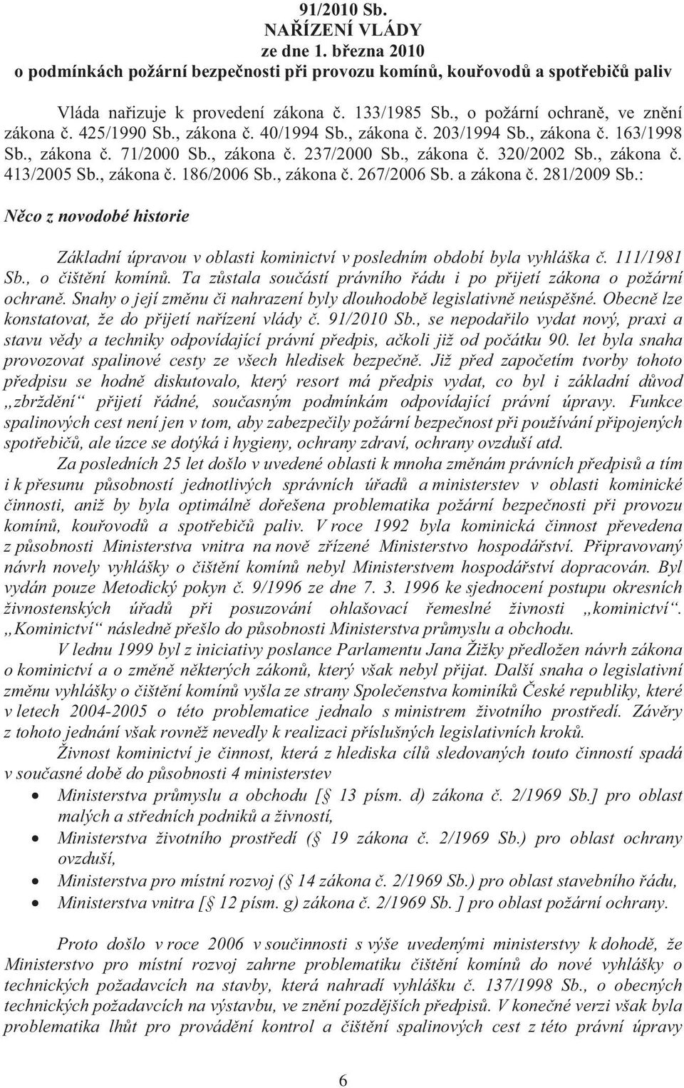 , zákona. 186/2006 Sb., zákona. 267/2006 Sb. a zákona. 281/2009 Sb.: Nco z novodobé historie Základní úpravou v oblasti kominictví v posledním období byla vyhláška. 111/1981 Sb., o ištní komín.