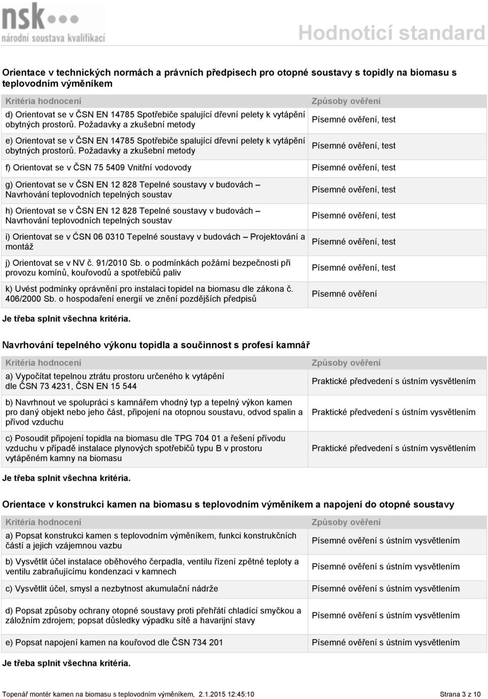 Požadavky a zkušební metody f) Orientovat se v ČSN 75 5409 Vnitřní vodovody g) Orientovat se v ČSN EN 12 828 Tepelné soustavy v budovách Navrhování teplovodních tepelných soustav h) Orientovat se v