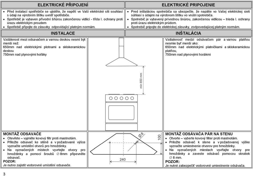 INSTALACE Vzdálenost mezi odsavačem a varnou deskou nesmí být menší než: 650mm nad elektrickými plotnami a sklokeramickou deskou 750mm nad plynovými hořáky ELEKTRICKÉ PRIPOJENIE Pred inštaláciou