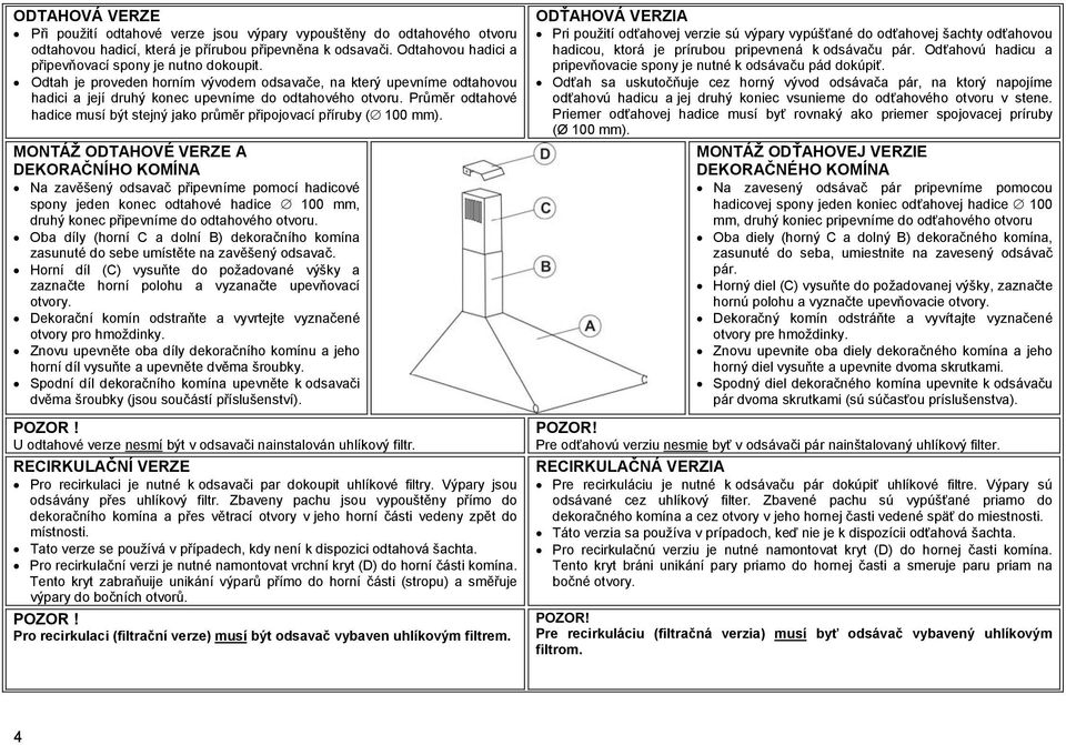 Průměr odtahové hadice musí být stejný jako průměr připojovací příruby ( 100 mm).