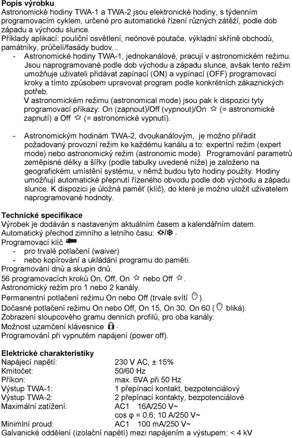 Jsou naprogramované podle dob východu a západu slunce, avšak tento režim umožňuje uživateli přidávat zapínací (ON) a vypínací (OFF) programovací kroky a tímto způsobem upravovat program podle