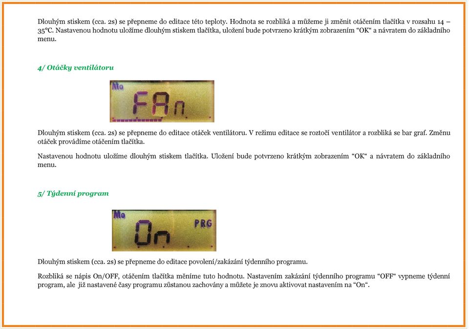 2s) se přepneme do editace otáček ventilátoru. V režimu editace se roztočí ventilátor a rozbliká se bar graf. Změnu otáček provádíme otáčením tlačítka.