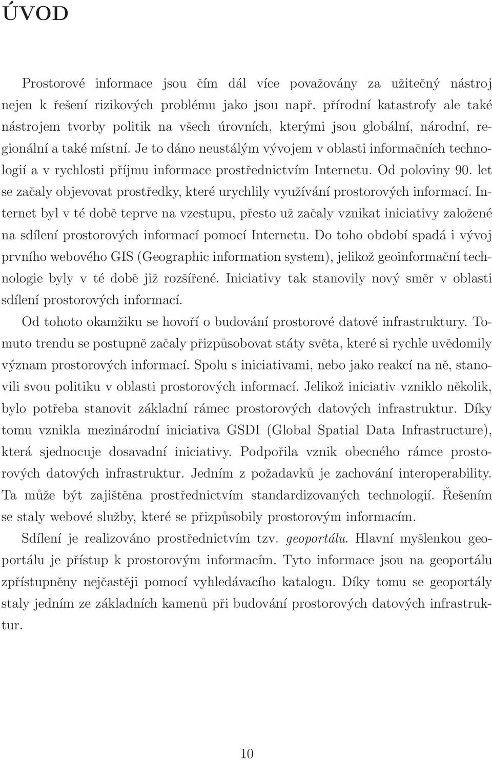 Je to dáno neustálým vývojem v oblasti informačních technologií a v rychlosti příjmu informace prostřednictvím Internetu. Od poloviny 90.