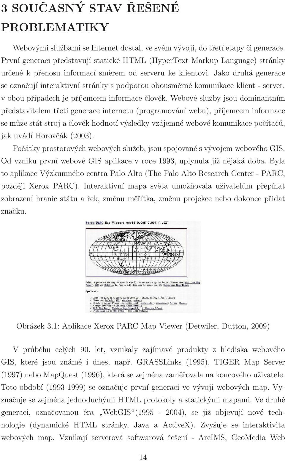 Jako druhá generace se označují interaktivní stránky s podporou obousměrné komunikace klient - server. v obou případech je příjemcem informace člověk.