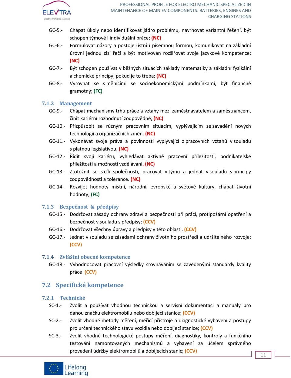 úrovni jednou cizí řečí a být motivován rozšiřovat svoje jazykové kompetence; (NC) Být schopen používat v běžných situacích základy matematiky a základní fyzikální a chemické principy, pokud je to