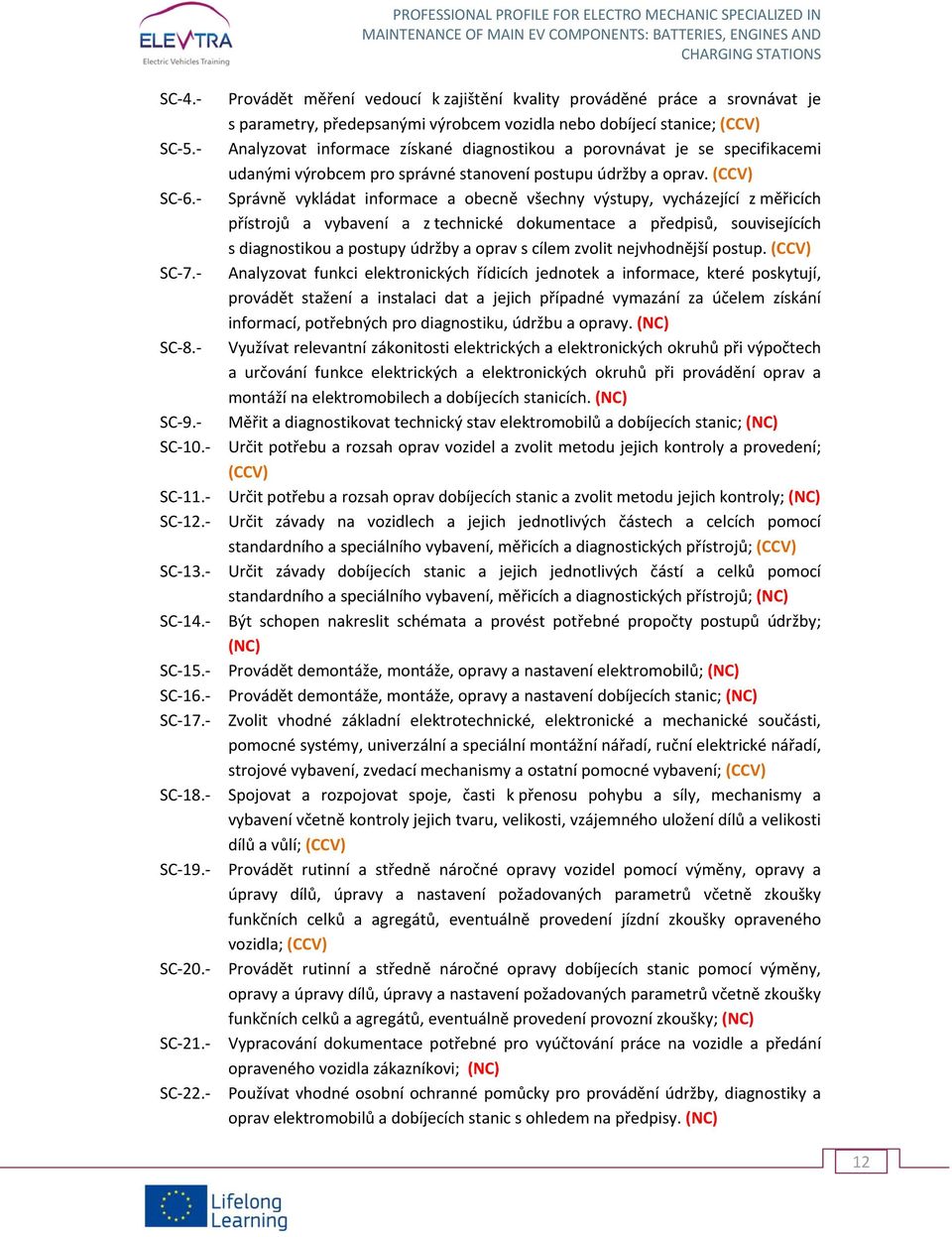 Správně vykládat informace a obecně všechny výstupy, vycházející z měřicích přístrojů a vybavení a z technické dokumentace a předpisů, souvisejících s diagnostikou a postupy údržby a oprav s cílem