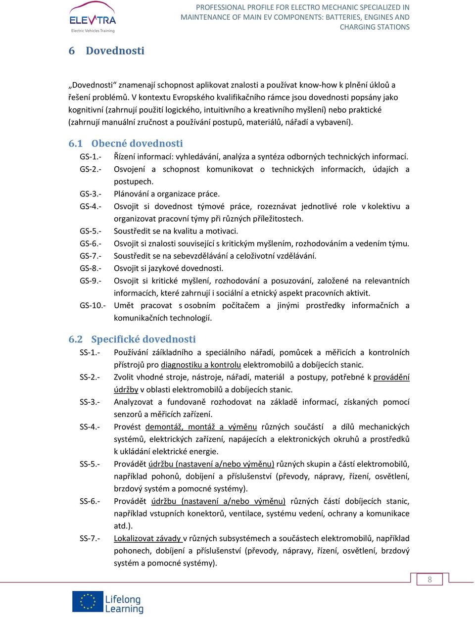 používání postupů, materiálů, nářadí a vybavení). 6.1 Obecné dovednosti GS 1. Řízení informací: vyhledávání, analýza a syntéza odborných technických informací. GS 2.