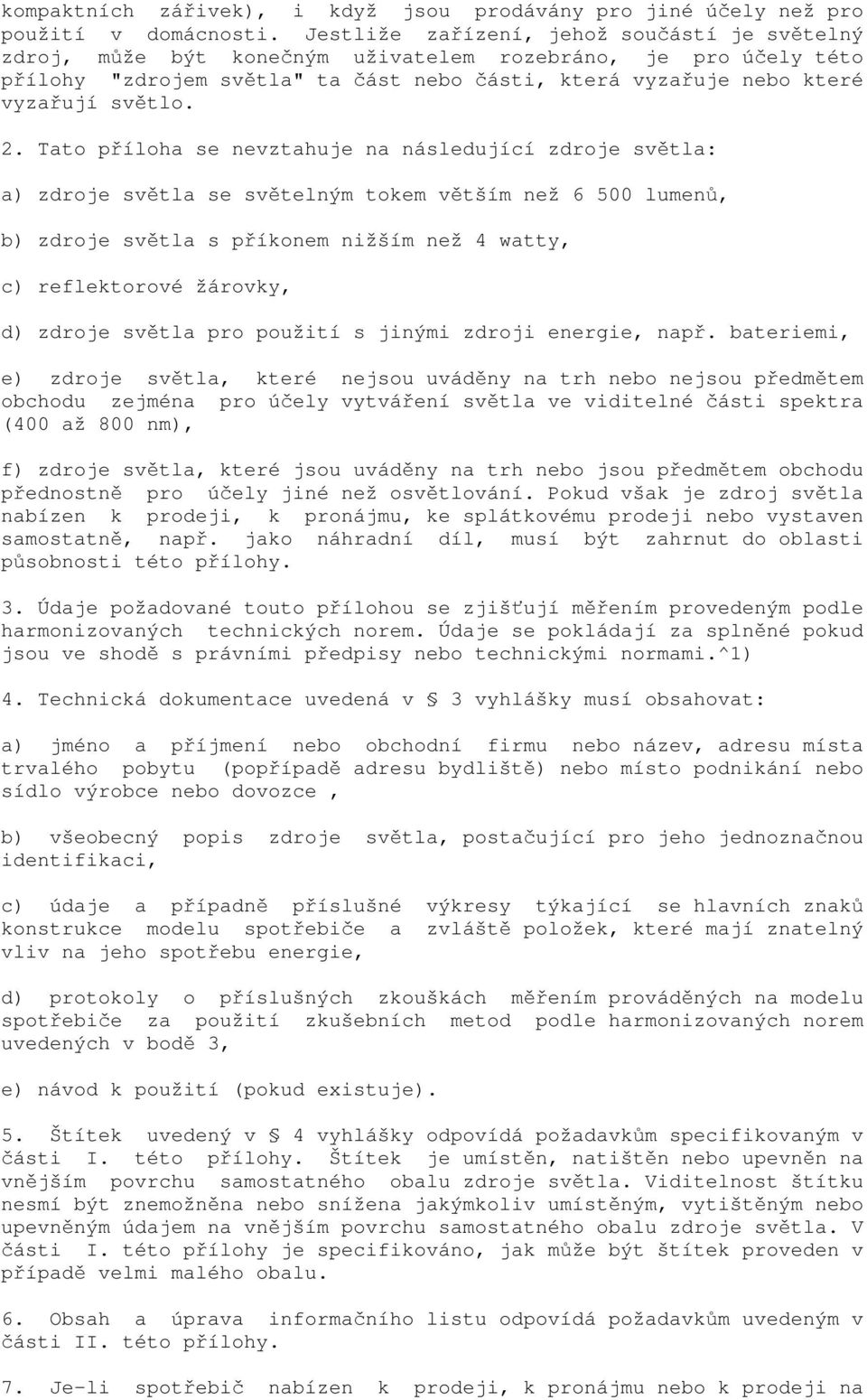 2. Tato příloha se nevztahuje na následující zdroje světla: a) zdroje světla se světelným tokem větším než 6 500 lumenů, b) zdroje světla s příkonem nižším než 4 watty, c) reflektorové žárovky, d)