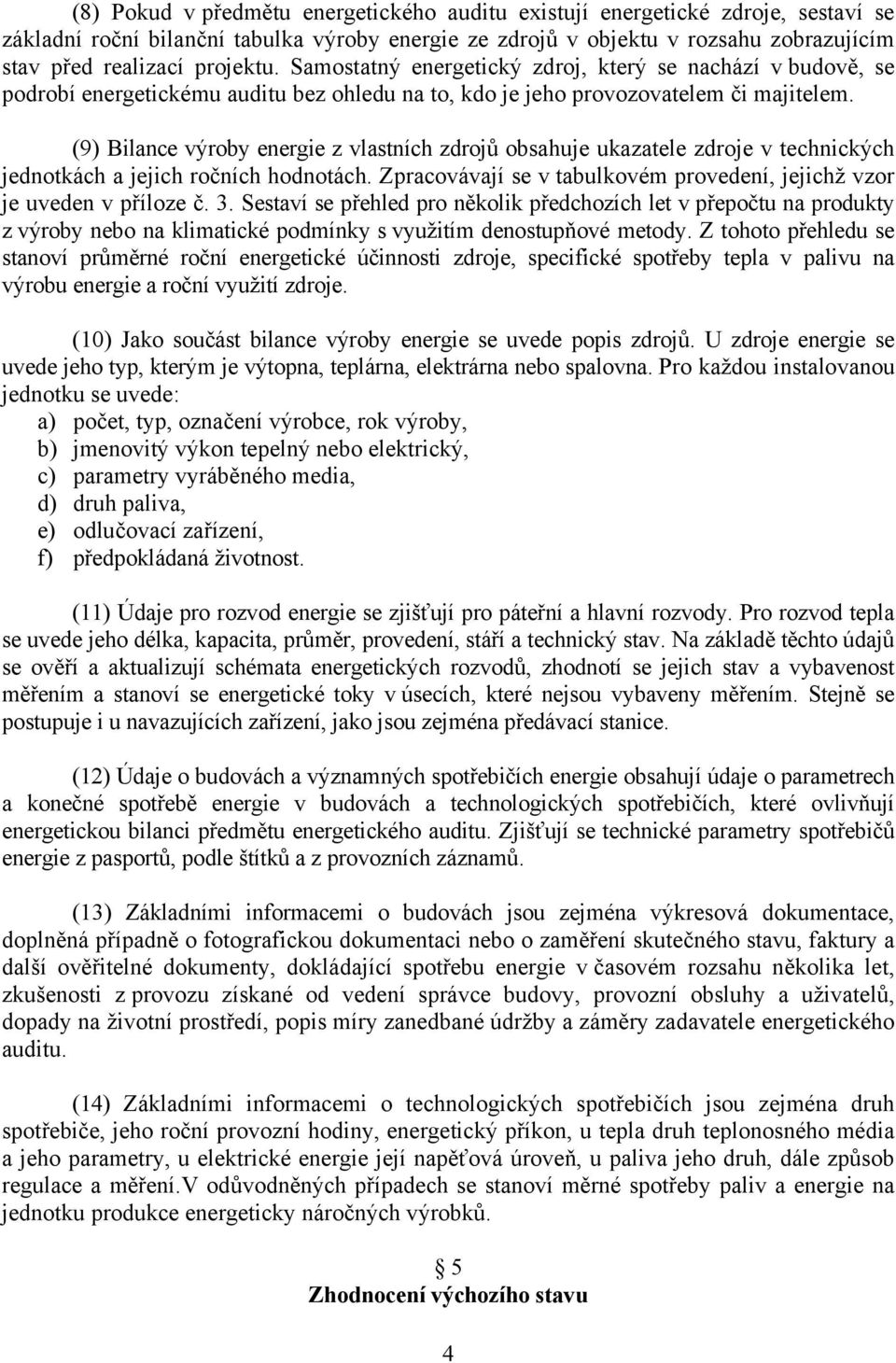 (9) Bilance výroby energie z vlastních zdrojů obsahuje ukazatele zdroje v technických jednotkách a jejich ročních hodnotách. Zpracovávají se v tabulkovém provedení, jejichž vzor je uveden v příloze č.