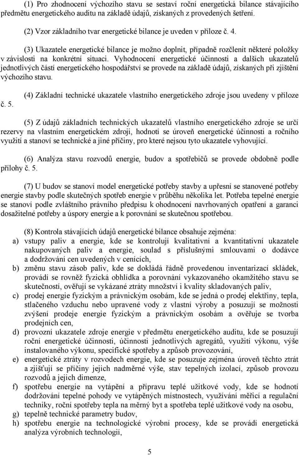 Vyhodnocení energetické účinnosti a dalších ukazatelů jednotlivých částí energetického hospodářství se provede na základě údajů, získaných při zjištění výchozího stavu. č. 5.