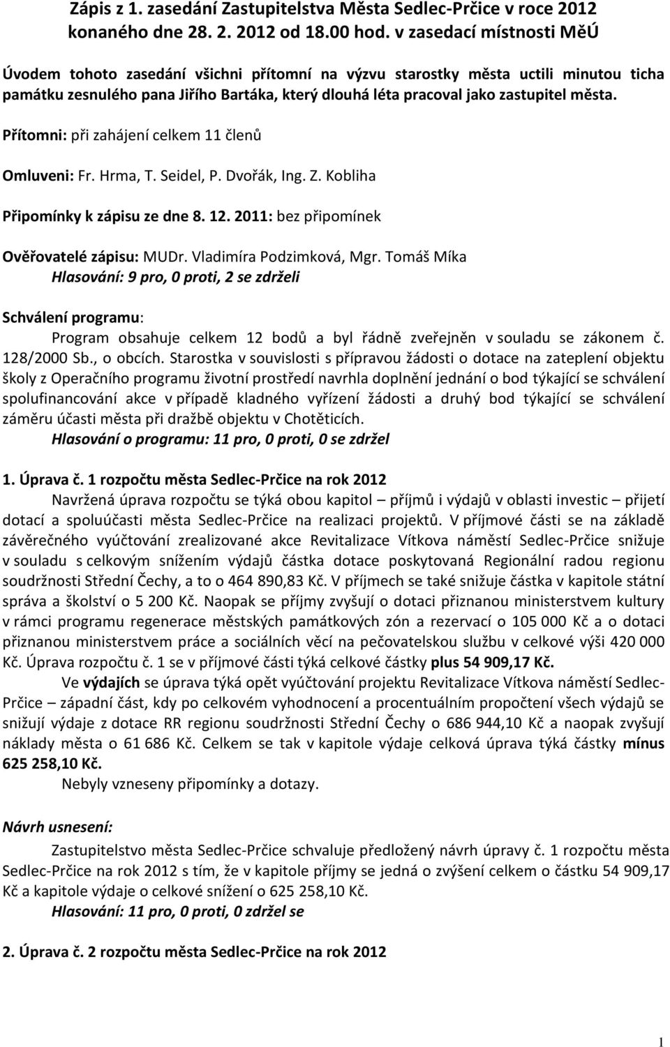 Přítomni: při zahájení celkem 11 členů Omluveni: Fr. Hrma, T. Seidel, P. Dvořák, Ing. Z. Kobliha Připomínky k zápisu ze dne 8. 12. 2011: bez připomínek Ověřovatelé zápisu: MUDr.