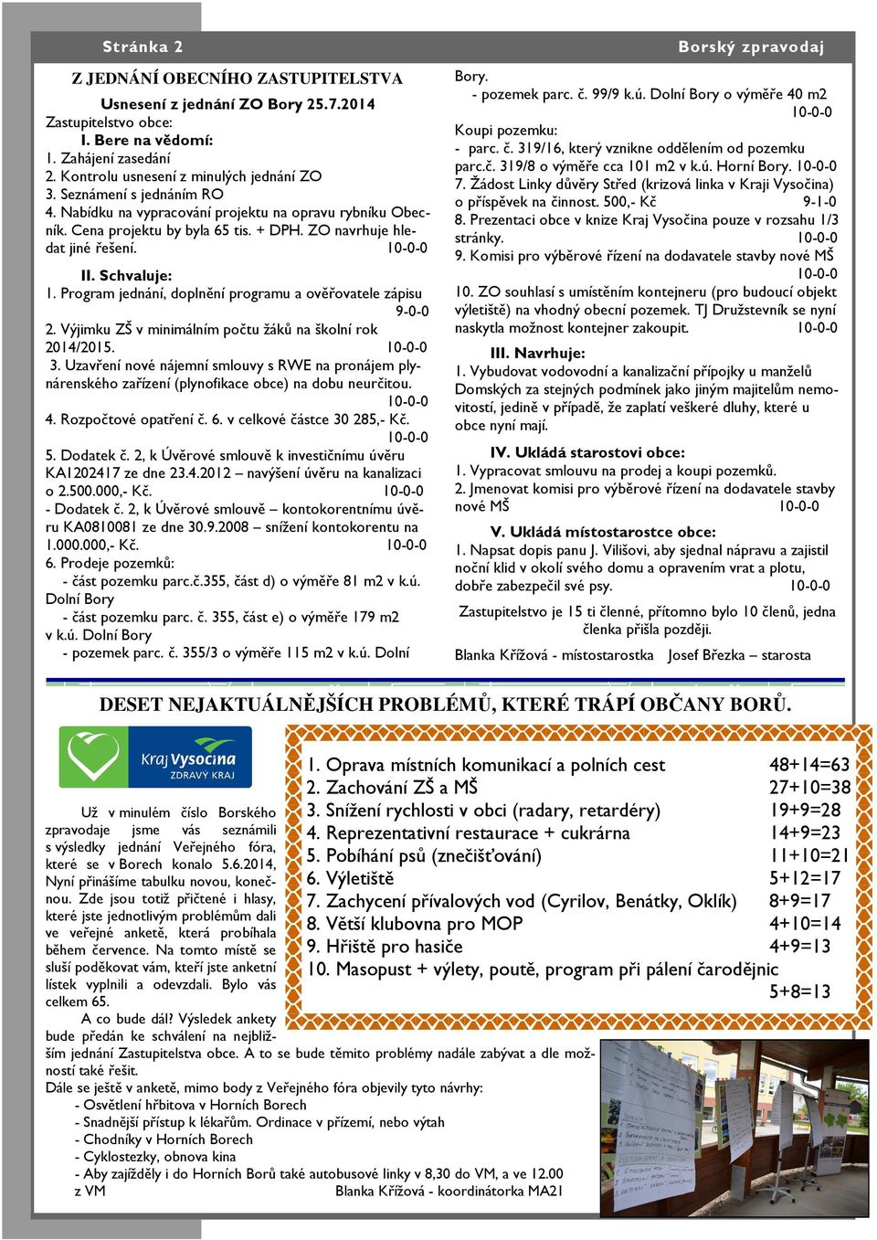 Program jednání, doplnění programu a ověřovatele zápisu 9-0-0 2. Výjimku ZŠ v minimálním počtu žáků na školní rok 2014/2015. 3.