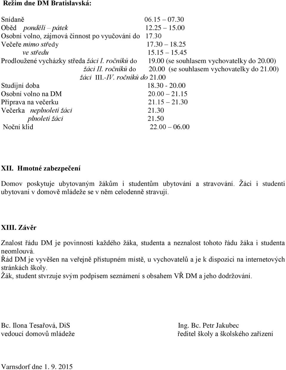 00 Studijní doba 18.30-20.00 Osobní volno na DM 20.00 21.15 Příprava na večerku 21.15 21.30 Večerka neplnoletí žáci 21.30 plnoletí žáci 21.50 Noční klid 22.00 06.00 XII.