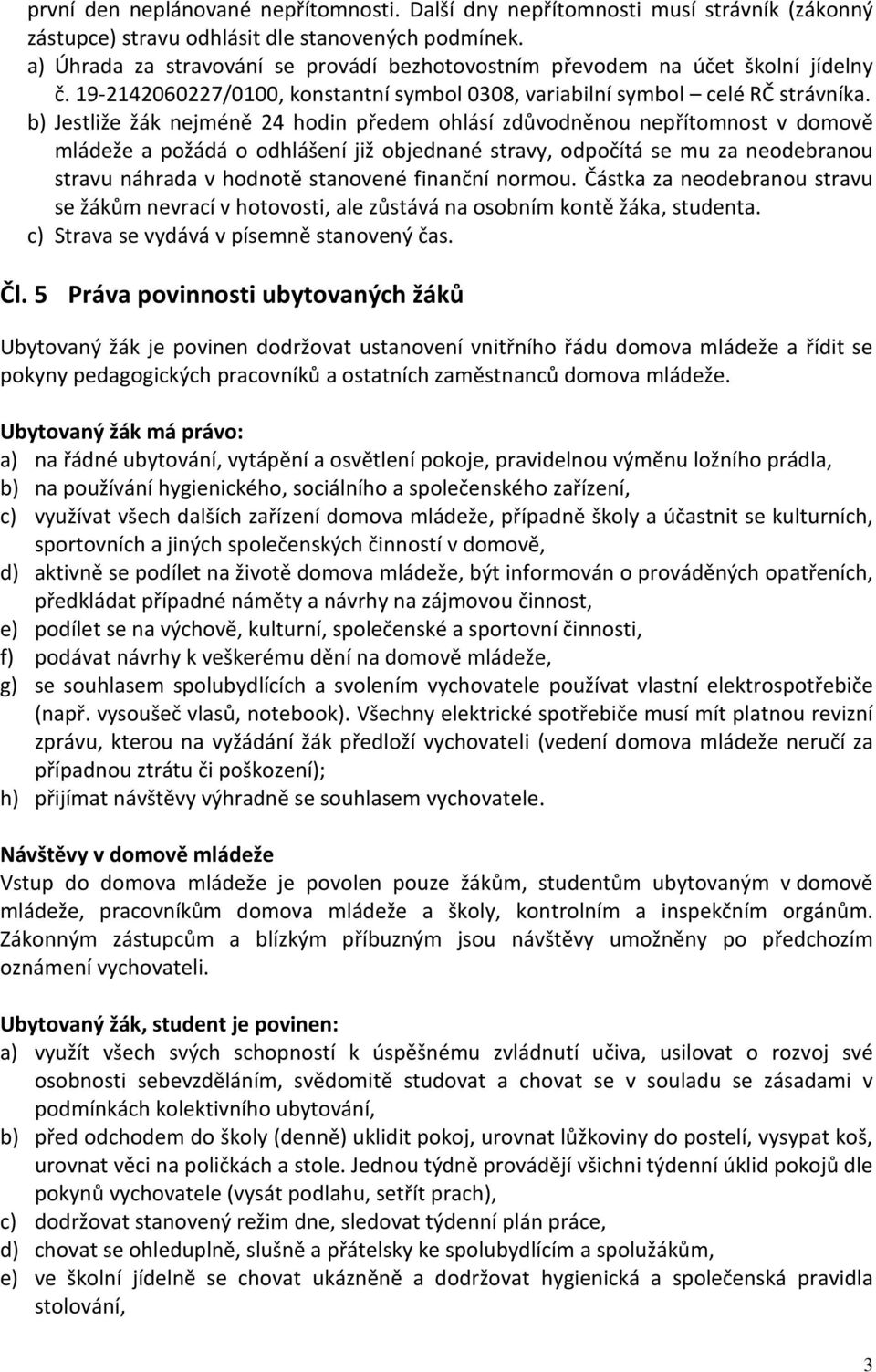 b) Jestliže žák nejméně 24 hodin předem ohlásí zdůvodněnou nepřítomnost v domově mládeže a požádá o odhlášení již objednané stravy, odpočítá se mu za neodebranou stravu náhrada v hodnotě stanovené