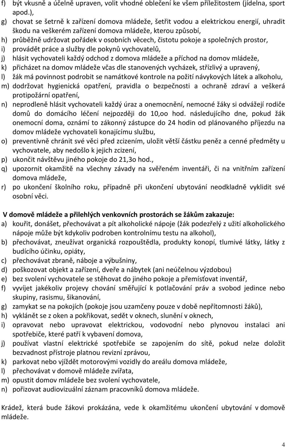 věcech, čistotu pokoje a společných prostor, i) provádět práce a služby dle pokynů vychovatelů, j) hlásit vychovateli každý odchod z domova mládeže a příchod na domov mládeže, k) přicházet na domov