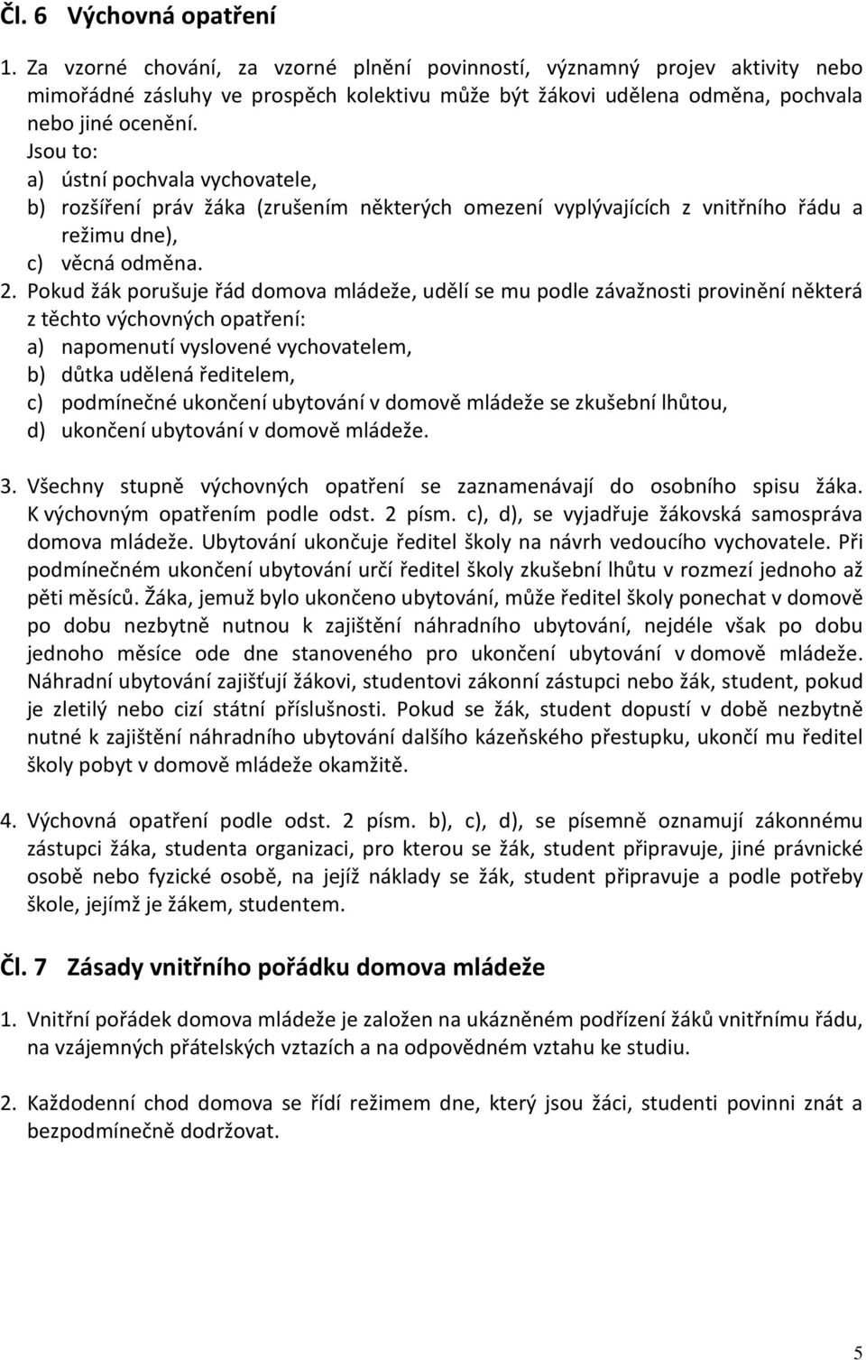 Jsou to: a) ústní pochvala vychovatele, b) rozšíření práv žáka (zrušením některých omezení vyplývajících z vnitřního řádu a režimu dne), c) věcná odměna. 2.