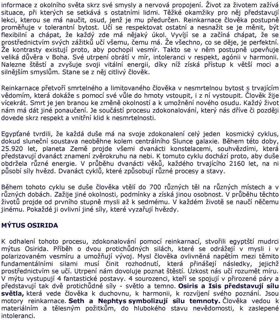 Učí se respektovat ostatní a nesnaţit se je měnit, být flexibilní a chápat, ţe kaţdý zde má nějaký úkol. Vyvíjí se a začíná chápat, ţe se prostřednictvím svých záţitků učí všemu, čemu má.