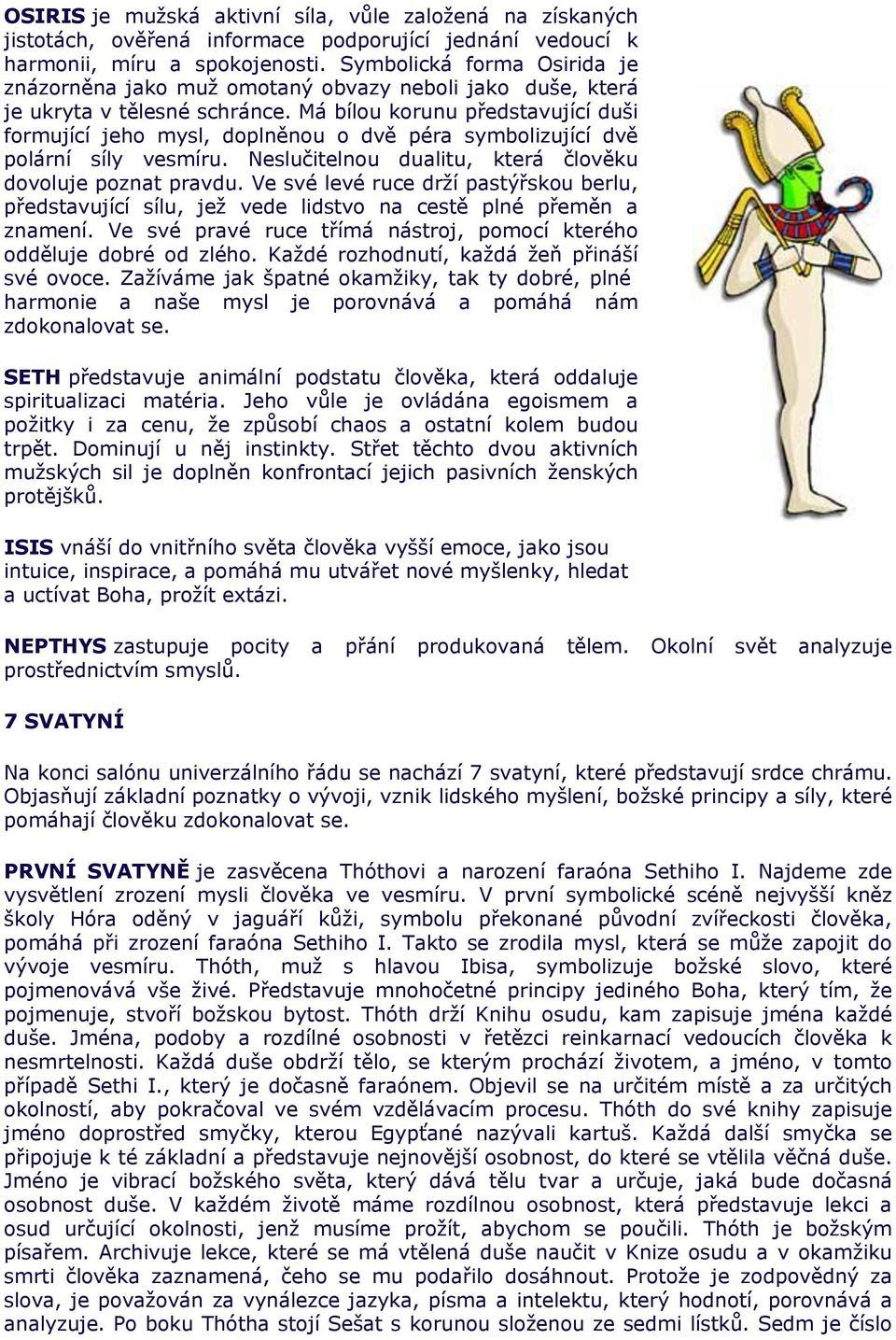 Má bílou korunu představující duši formující jeho mysl, doplněnou o dvě péra symbolizující dvě polární síly vesmíru. Neslučitelnou dualitu, která člověku dovoluje poznat pravdu.