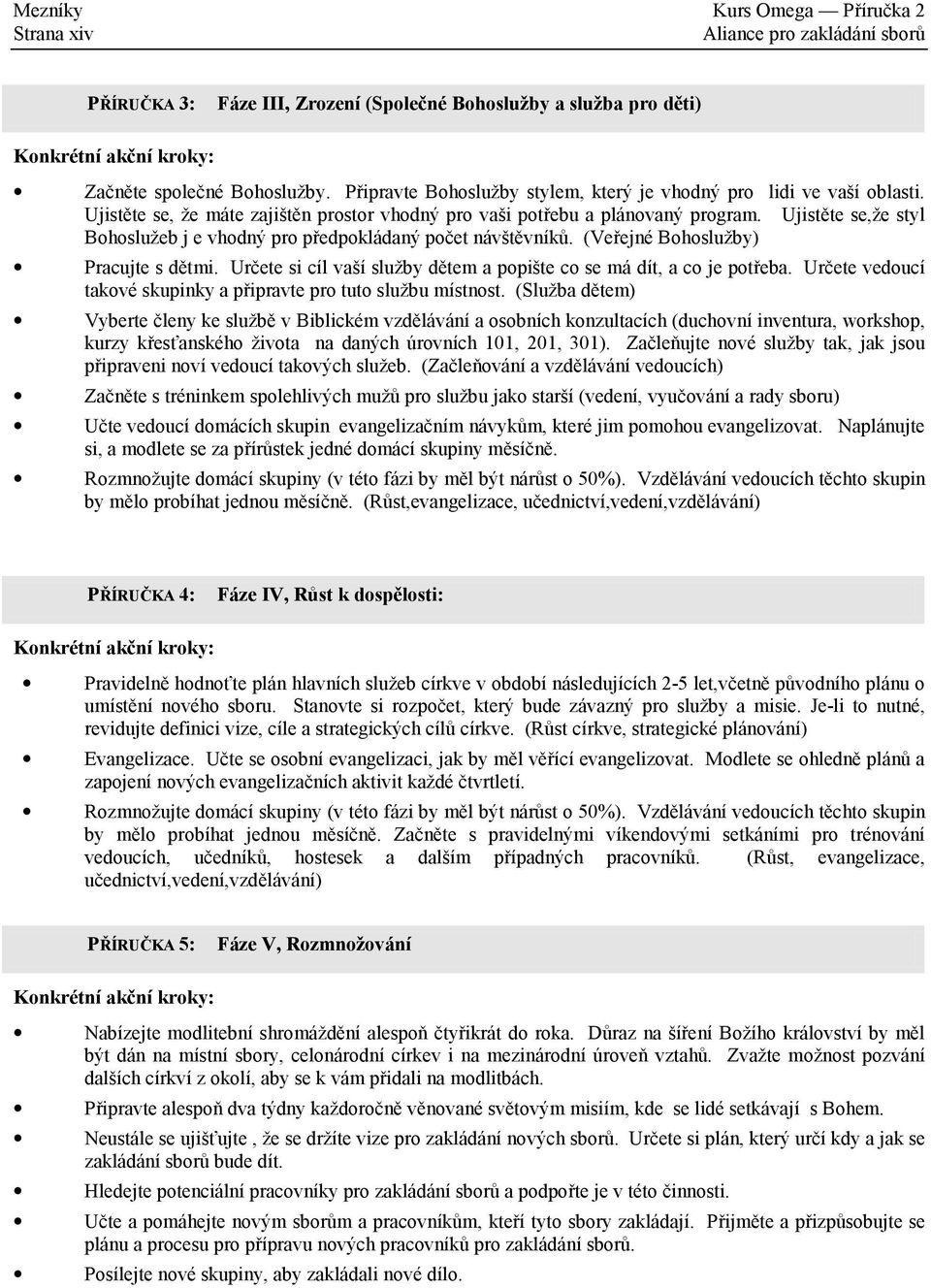 Ujistěte se,že styl Bohoslužeb j e vhodný pro předpokládaný počet návštěvníků. (Veřejné Bohoslužby) Pracujte s dětmi. Určete si cíl vaší služby dětem a popište co se má dít, a co je potřeba.