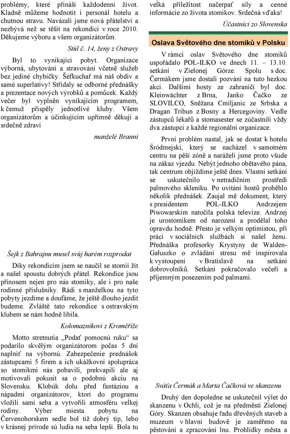 Šéfkuchař má náš obdiv a samé superlativy! Střídaly se odborné přednášky a prezentace nových výrobků a pomůcek. Každý večer byl vyplněn vynikajícím programem, k čemuž přispěly jednotlivé kluby.