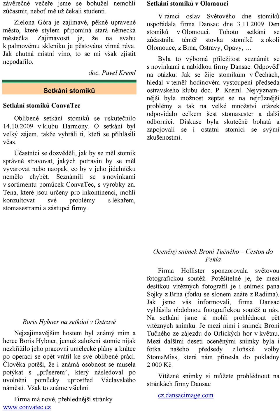 Pavel Kreml Setkání stomiků Setkání stomiků ConvaTec Oblíbené setkání stomiků se uskutečnilo 14.10.2009 v klubu Harmony. O setkání byl velký zájem, takže vyhráli ti, kteří se přihlásili včas.