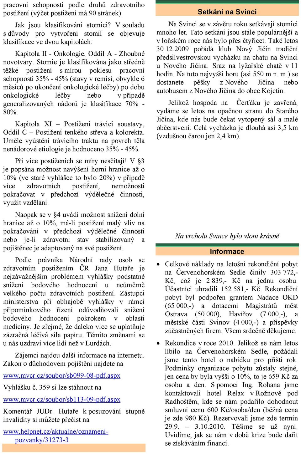 Stomie je klasifikována jako středně těžké postižení s mírou poklesu pracovní schopnosti 35% - 45% (stavy v remisi, obvykle 6 měsíců po ukončení onkologické léčby) po dobu onkologické léčby nebo v