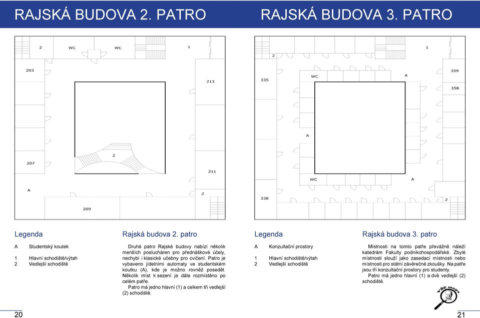 Patro je vybaveno jídelními automaty ve studentském koutku (), kde je možno rovněž posedět. Několik míst k sezení je dále rozmístěno po celém patře.