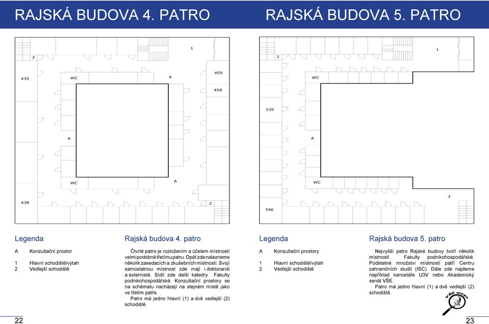 Svojí samostatnou místnost zde mají i doktorandi a externisté. Sídlí zde další katedry Fakulty podnikohospodářské. Konzultační prostory se na schématu nacházejí na stejném místě jako ve třetím patře.