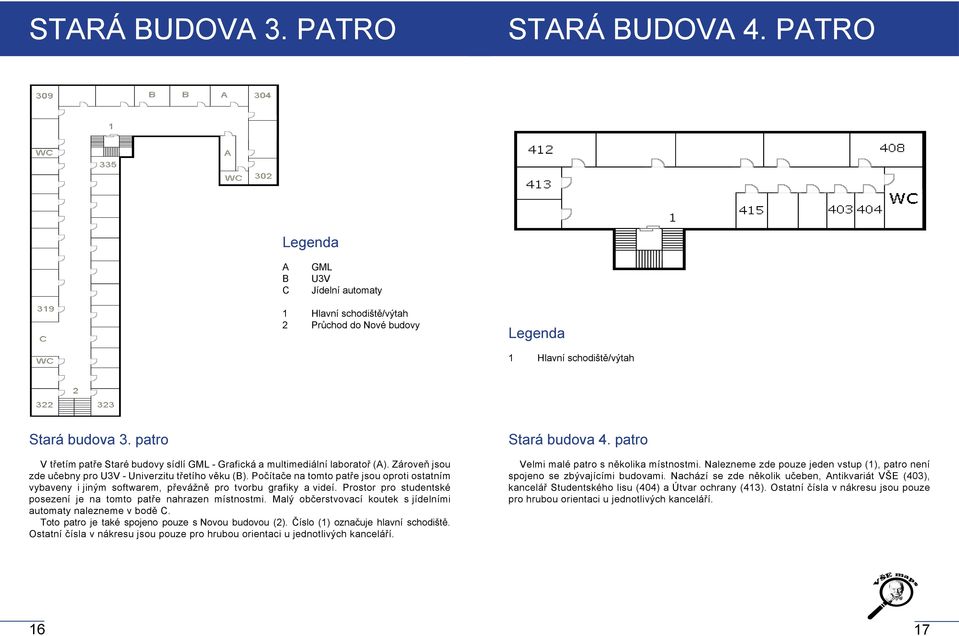 Prostor pro studentské posezení je na tomto patře nahrazen místnostmi. Malý občerstvovací koutek s jídelními automaty nalezneme v bodě C. Toto patro je také spojeno pouze s Novou budovou (2).